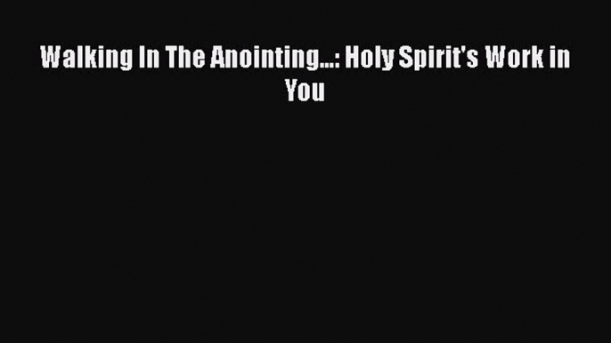 Walking In The Anointing...: Holy Spirit's Work in You [PDF] Full Ebook