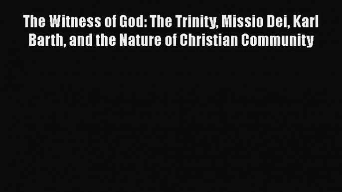 The Witness of God: The Trinity Missio Dei Karl Barth and the Nature of Christian Community