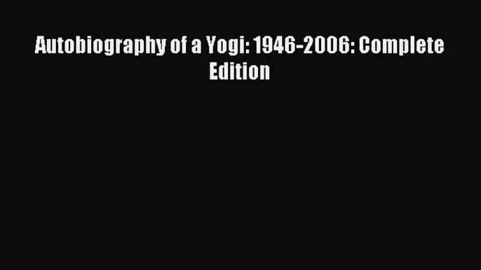 Autobiography of a Yogi: 1946-2006: Complete Edition [PDF] Full Ebook