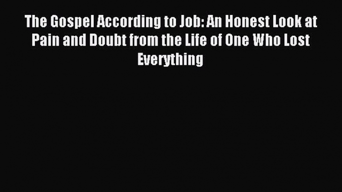 The Gospel According to Job: An Honest Look at Pain and Doubt from the Life of One Who Lost