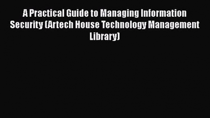 Read A Practical Guide to Managing Information Security (Artech House Technology Management