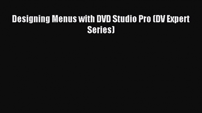[PDF Download] Designing Menus with DVD Studio Pro (DV Expert Series) [Download] Full Ebook