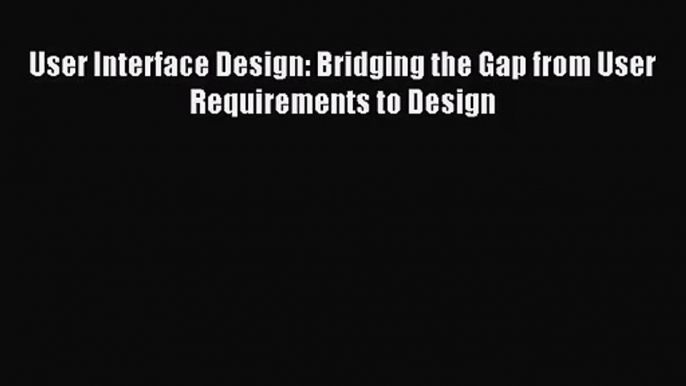 [PDF Download] User Interface Design: Bridging the Gap from User Requirements to Design [Read]