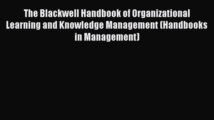 Read The Blackwell Handbook of Organizational Learning and Knowledge Management (Handbooks