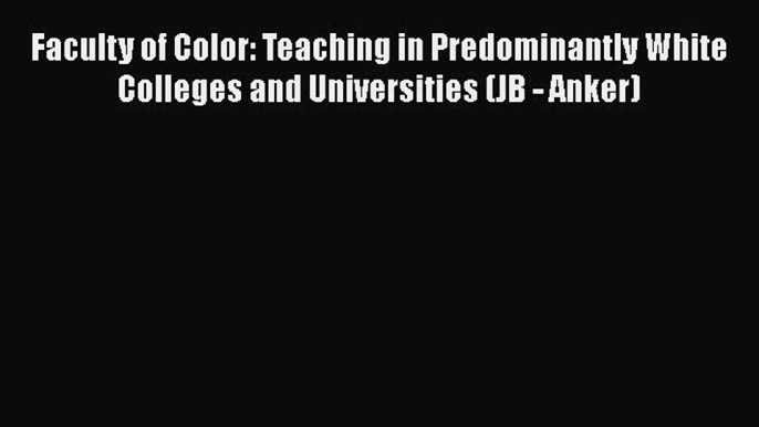 Read Faculty of Color: Teaching in Predominantly White Colleges and Universities (JB - Anker)