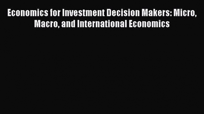 Download Economics for Investment Decision Makers: Micro Macro and International Economics