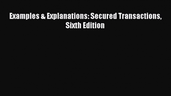 [PDF Download] Examples & Explanations: Secured Transactions Sixth Edition [Download] Full