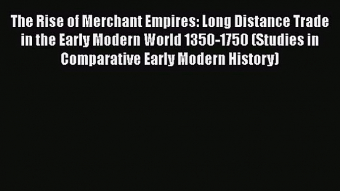 Read The Rise of Merchant Empires: Long Distance Trade in the Early Modern World 1350-1750