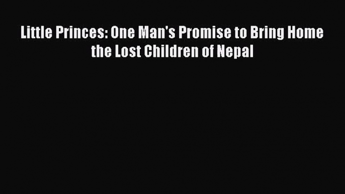 [PDF Download] Little Princes: One Man's Promise to Bring Home the Lost Children of Nepal [PDF]