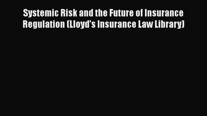 Read Systemic Risk and the Future of Insurance Regulation (Lloyd's Insurance Law Library) Ebook