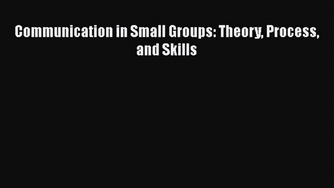 [PDF Download] Communication in Small Groups: Theory Process and Skills [Download] Full Ebook