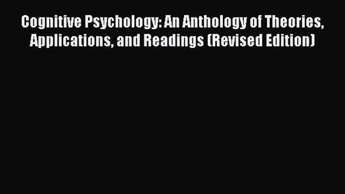 [PDF Download] Cognitive Psychology: An Anthology of Theories Applications and Readings (Revised