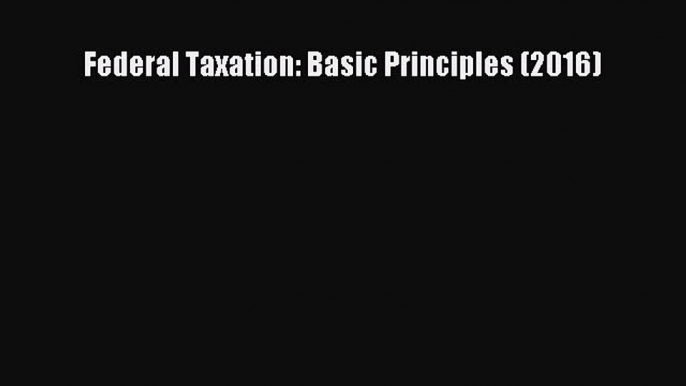 [PDF Download] Federal Taxation: Basic Principles (2016) [Download] Full Ebook