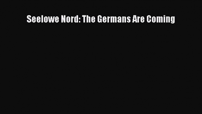 [PDF Download] Seelowe Nord: The Germans Are Coming [Read] Online