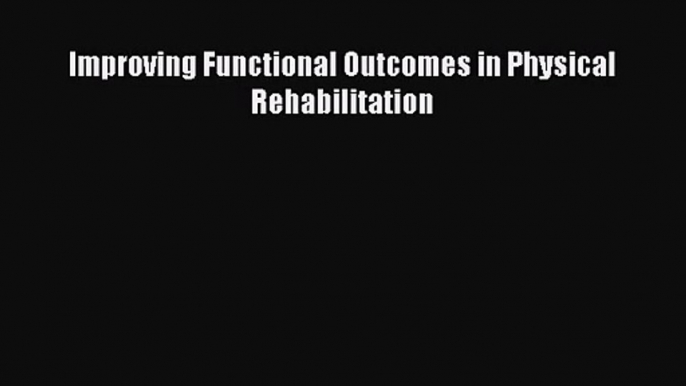 [PDF Download] Improving Functional Outcomes in Physical Rehabilitation [Read] Full Ebook