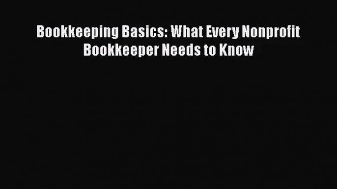 [PDF Download] Bookkeeping Basics: What Every Nonprofit Bookkeeper Needs to Know [Read] Full