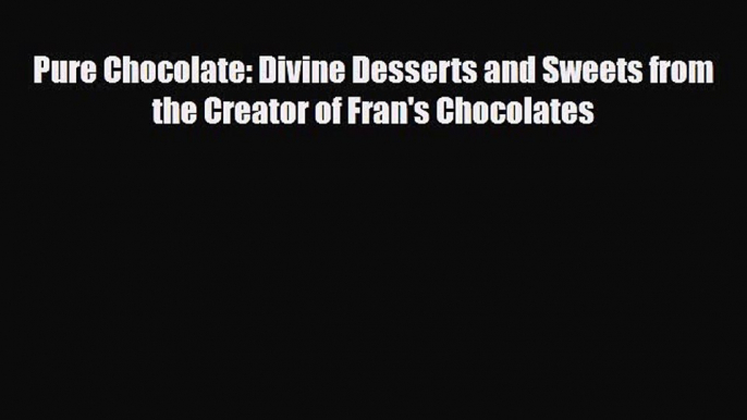 PDF Download Pure Chocolate: Divine Desserts and Sweets from the Creator of Fran's Chocolates