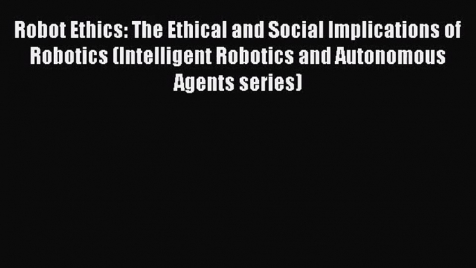 [PDF Download] Robot Ethics: The Ethical and Social Implications of Robotics (Intelligent Robotics