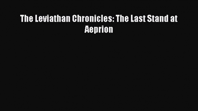 The Leviathan Chronicles: The Last Stand at Aeprion [PDF] Online