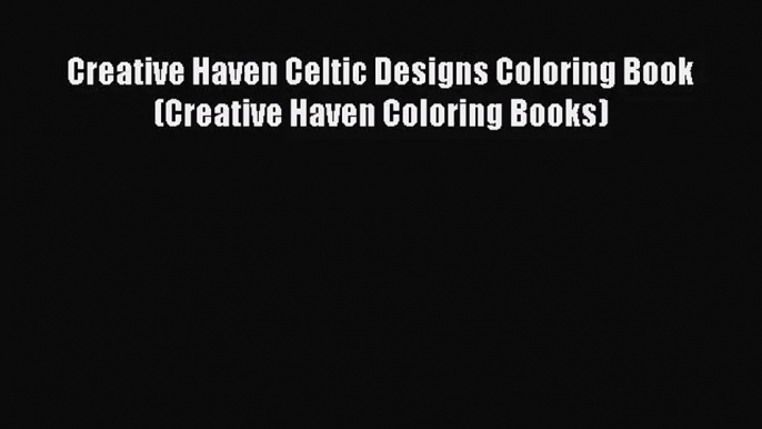 [PDF Download] Creative Haven Celtic Designs Coloring Book (Creative Haven Coloring Books)