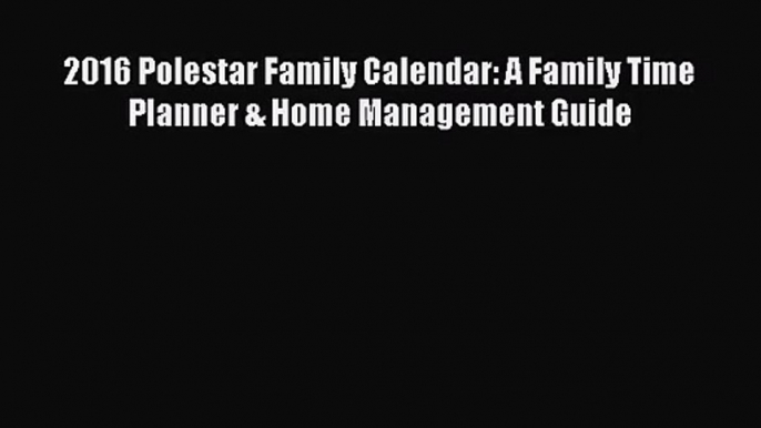 [PDF Download] 2016 Polestar Family Calendar: A Family Time Planner & Home Management Guide