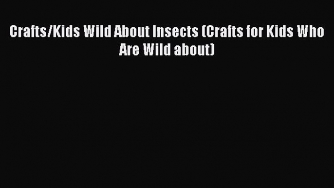 PDF Download Crafts/Kids Wild About Insects (Crafts for Kids Who Are Wild about) PDF Online