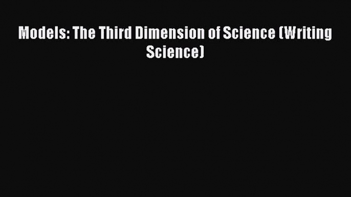 [PDF Download] Models: The Third Dimension of Science (Writing Science) [Download] Full Ebook