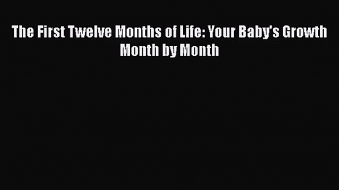 [PDF Download] The First Twelve Months of Life: Your Baby's Growth Month by Month [Read] Online