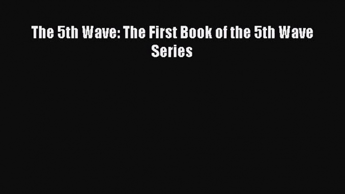 [PDF Download] The 5th Wave: The First Book of the 5th Wave Series [Download] Full Ebook