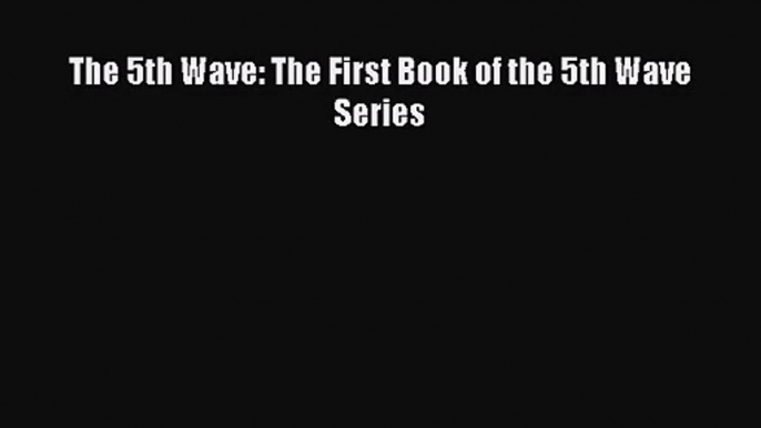 [PDF Download] The 5th Wave: The First Book of the 5th Wave Series [Download] Full Ebook