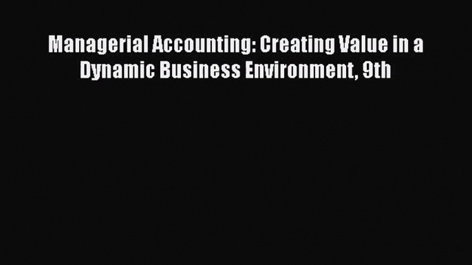 [PDF Download] Managerial Accounting: Creating Value in a Dynamic Business Environment 9th