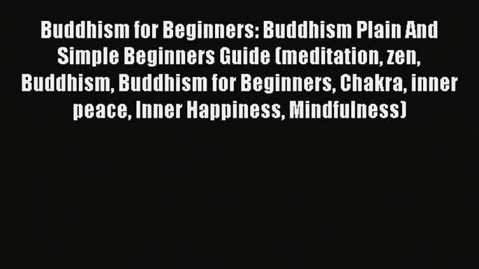 Buddhism for Beginners: Buddhism Plain And Simple Beginners Guide (meditation zen Buddhism