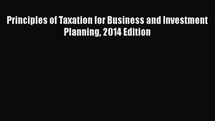 [PDF Download] Principles of Taxation for Business and Investment Planning 2014 Edition [Download]