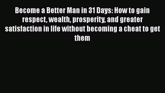 Become a Better Man in 31 Days: How to gain respect wealth prosperity and greater satisfaction