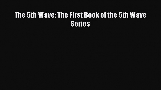 [PDF Download] The 5th Wave: The First Book of the 5th Wave Series [Download] Online