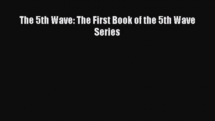 [PDF Download] The 5th Wave: The First Book of the 5th Wave Series [Read] Online