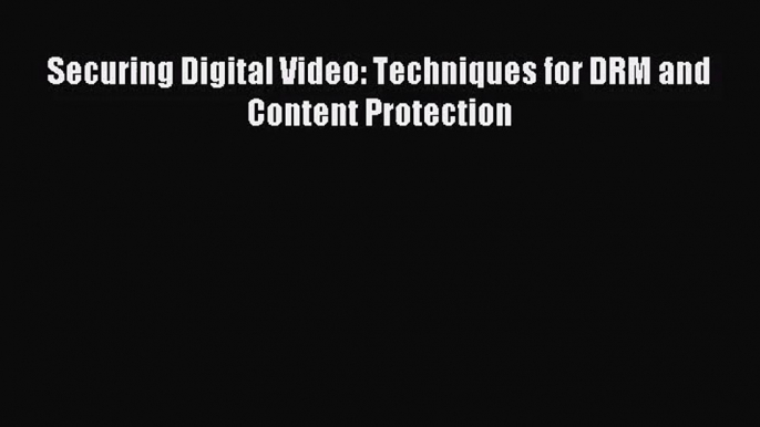 [PDF Download] Securing Digital Video: Techniques for DRM and Content Protection [Download]