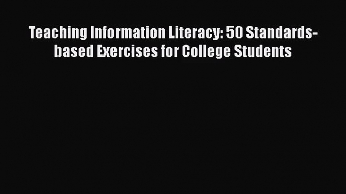 [PDF Download] Teaching Information Literacy: 50 Standards-based Exercises for College Students