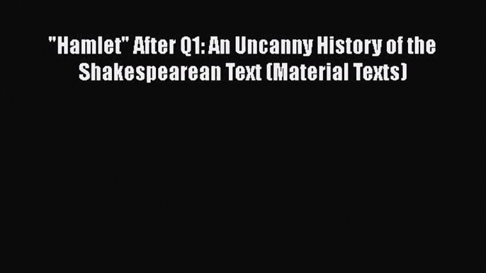 [PDF Download] Hamlet After Q1: An Uncanny History of the Shakespearean Text (Material Texts)