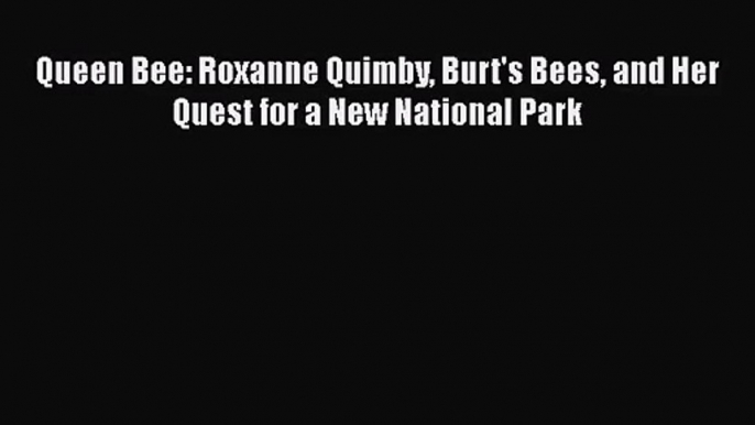 [PDF Download] Queen Bee: Roxanne Quimby Burt's Bees and Her Quest for a New National Park