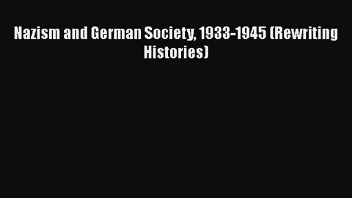 [PDF Download] Nazism and German Society 1933-1945 (Rewriting Histories) [Download] Online