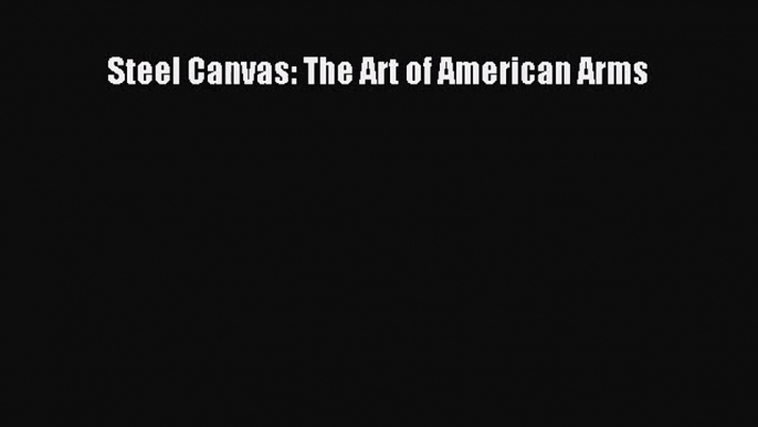 PDF Download Steel Canvas: The Art of American Arms Read Online