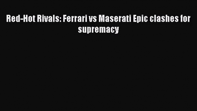 [PDF Download] Red-Hot Rivals: Ferrari vs Maserati Epic clashes for supremacy [Download] Full