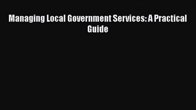 Read Managing Local Government Services: A Practical Guide Ebook Free