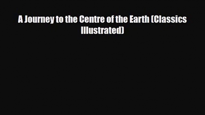 [PDF Download] A Journey to the Centre of the Earth (Classics Illustrated) [Download] Online