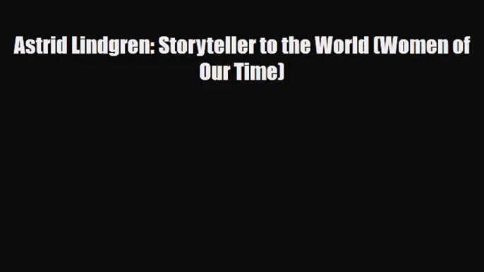 [PDF Download] Astrid Lindgren: Storyteller to the World (Women of Our Time) [Read] Full Ebook