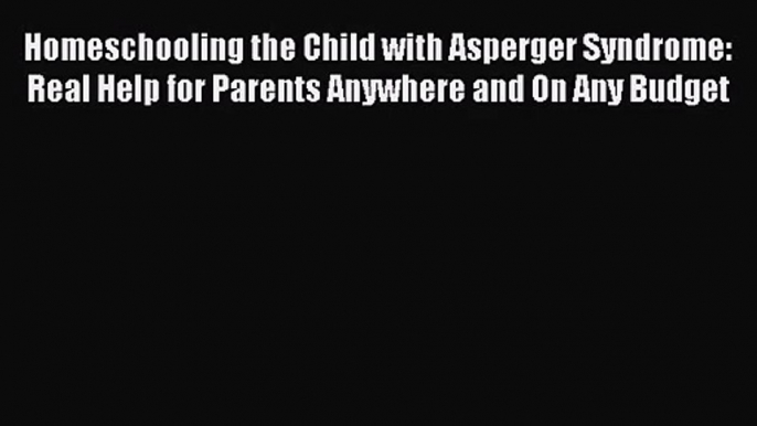 [PDF Download] Homeschooling the Child with Asperger Syndrome: Real Help for Parents Anywhere