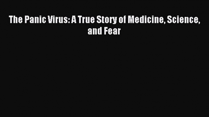 [PDF Download] The Panic Virus: A True Story of Medicine Science and Fear [Download] Full Ebook