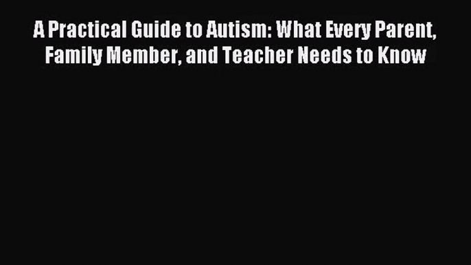 [PDF Download] A Practical Guide to Autism: What Every Parent Family Member and Teacher Needs