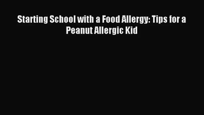 [PDF Download] Starting School with a Food Allergy: Tips for a Peanut Allergic Kid [Download]